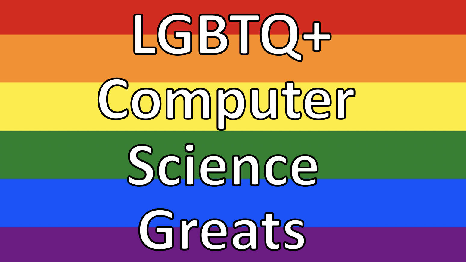 Banner for LGBTQ+ Computer Science Greats with white text on the rainbow pride flag